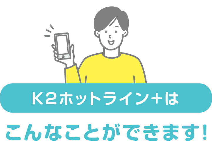 K2ホットライン+はこんなことができます！